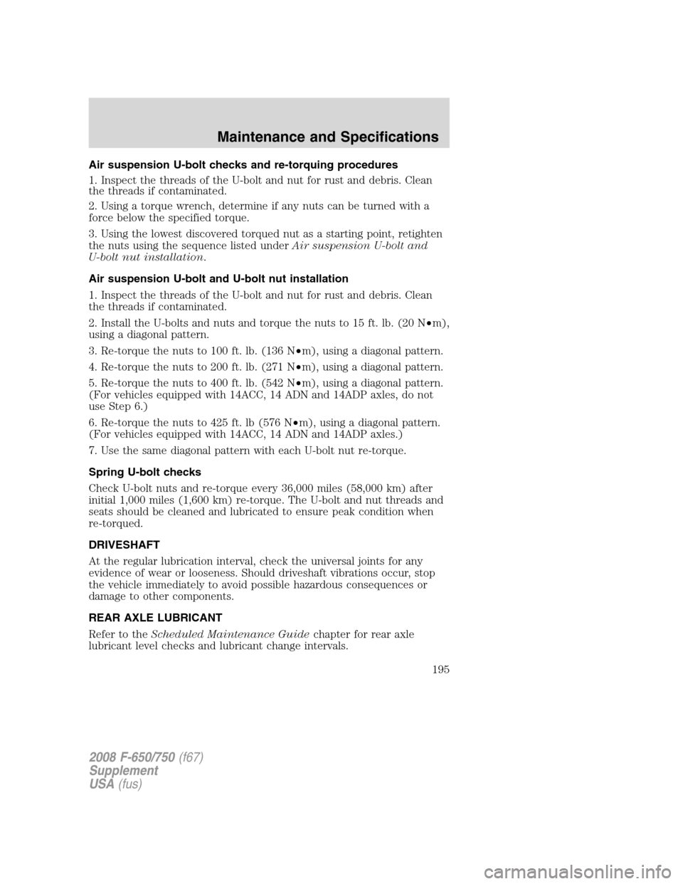FORD F650 2008 11.G Owners Manual Air suspension U-bolt checks and re-torquing procedures
1. Inspect the threads of the U-bolt and nut for rust and debris. Clean
the threads if contaminated.
2. Using a torque wrench, determine if any FORD F650 2008 11.G Owners Manual Air suspension U-bolt checks and re-torquing procedures
1. Inspect the threads of the U-bolt and nut for rust and debris. Clean
the threads if contaminated.
2. Using a torque wrench, determine if any