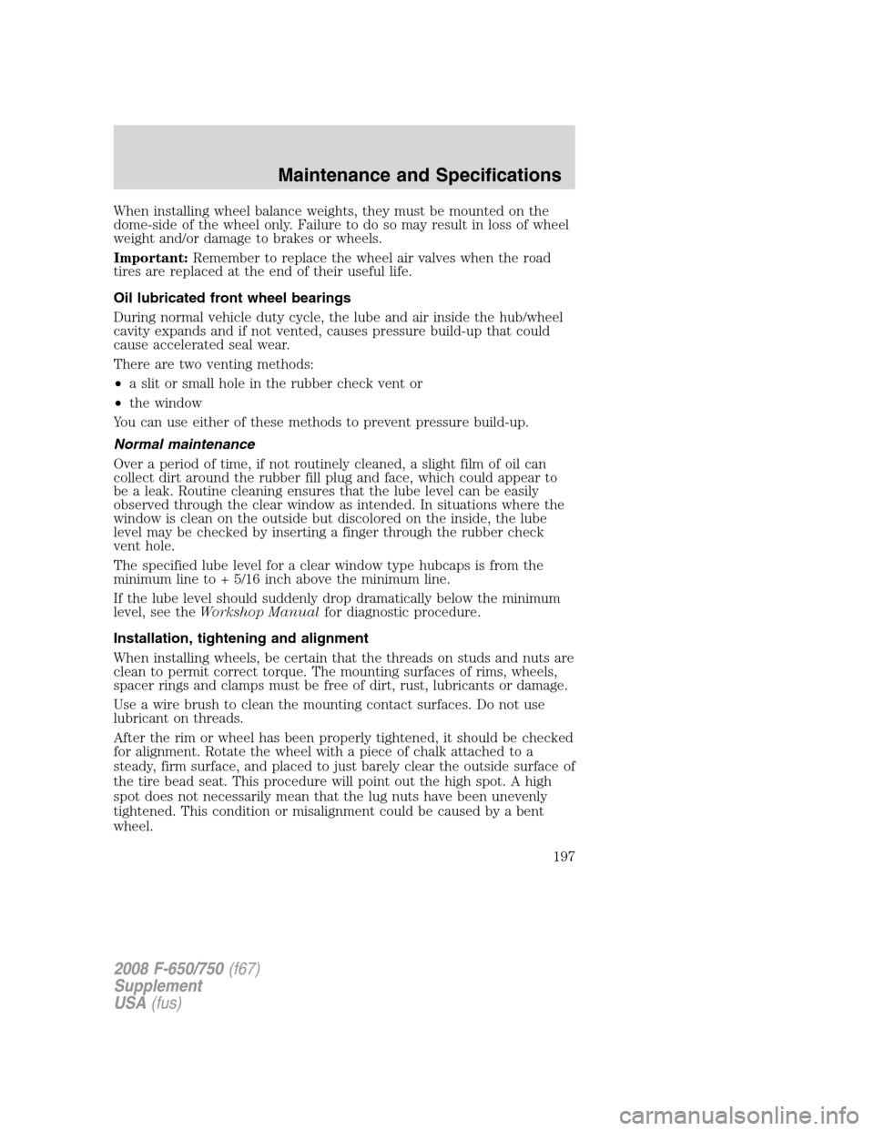FORD F650 2008 11.G Owners Manual When installing wheel balance weights, they must be mounted on the
dome-side of the wheel only. Failure to do so may result in loss of wheel
weight and/or damage to brakes or wheels.
Important:Remembe FORD F650 2008 11.G Owners Manual When installing wheel balance weights, they must be mounted on the
dome-side of the wheel only. Failure to do so may result in loss of wheel
weight and/or damage to brakes or wheels.
Important:Remembe