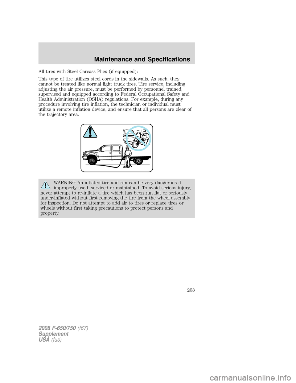 FORD F650 2008 11.G Owners Manual All tires with Steel Carcass Plies (if equipped):
This type of tire utilizes steel cords in the sidewalls. As such, they
cannot be treated like normal light truck tires. Tire service, including
adjust FORD F650 2008 11.G Owners Manual All tires with Steel Carcass Plies (if equipped):
This type of tire utilizes steel cords in the sidewalls. As such, they
cannot be treated like normal light truck tires. Tire service, including
adjust