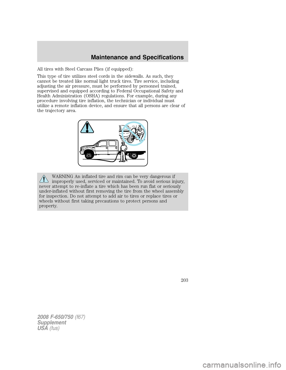 FORD F650 2008 11.G Owners Manual All tires with Steel Carcass Plies (if equipped):
This type of tire utilizes steel cords in the sidewalls. As such, they
cannot be treated like normal light truck tires. Tire service, including
adjust