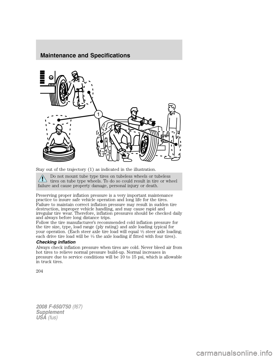 FORD F650 2008 11.G Owners Manual Stay out of the trajectory (1) as indicated in the illustration.
Do not mount tube type tires on tubeless wheels or tubeless
tires on tube type wheels. To do so could result in tire or wheel
failure a FORD F650 2008 11.G Owners Manual Stay out of the trajectory (1) as indicated in the illustration.
Do not mount tube type tires on tubeless wheels or tubeless
tires on tube type wheels. To do so could result in tire or wheel
failure a