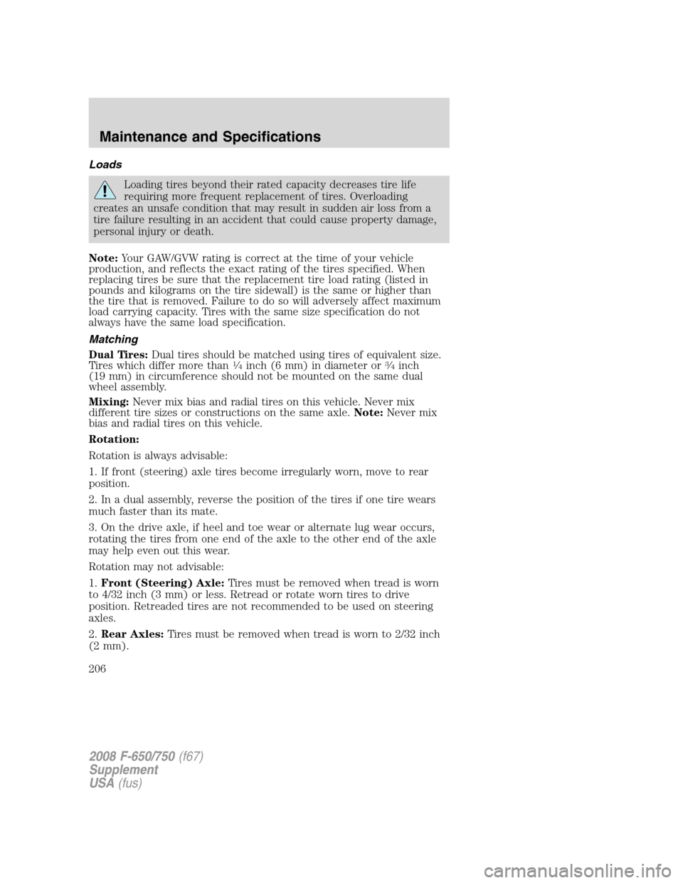FORD F650 2008 11.G Owners Manual Loads
Loading tires beyond their rated capacity decreases tire life
requiring more frequent replacement of tires. Overloading
creates an unsafe condition that may result in sudden air loss from a
tire FORD F650 2008 11.G Owners Manual Loads
Loading tires beyond their rated capacity decreases tire life
requiring more frequent replacement of tires. Overloading
creates an unsafe condition that may result in sudden air loss from a
tire