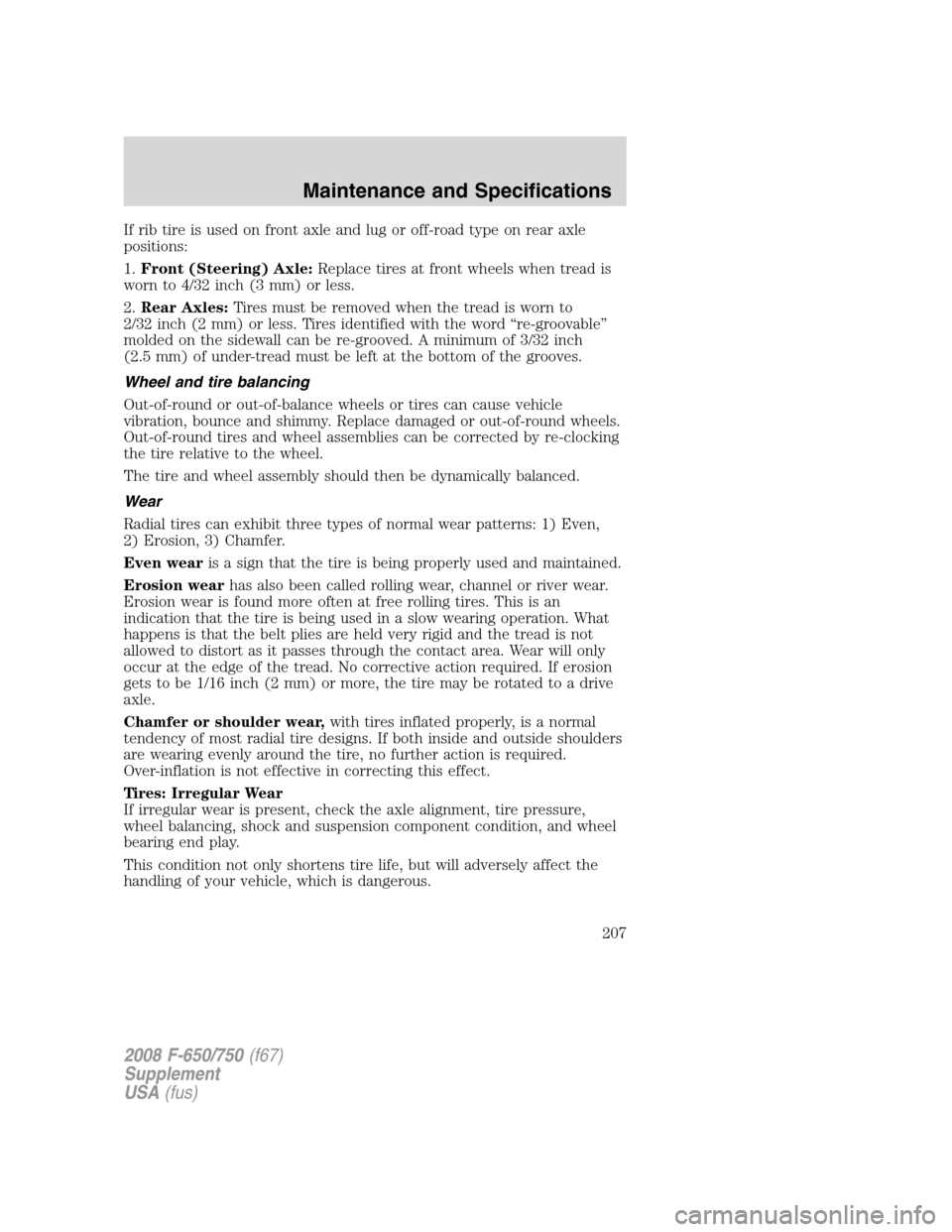 FORD F650 2008 11.G Owners Manual If rib tire is used on front axle and lug or off-road type on rear axle
positions:
1.Front (Steering) Axle:Replace tires at front wheels when tread is
worn to 4/32 inch (3 mm) or less.
2.Rear Axles:Ti FORD F650 2008 11.G Owners Manual If rib tire is used on front axle and lug or off-road type on rear axle
positions:
1.Front (Steering) Axle:Replace tires at front wheels when tread is
worn to 4/32 inch (3 mm) or less.
2.Rear Axles:Ti