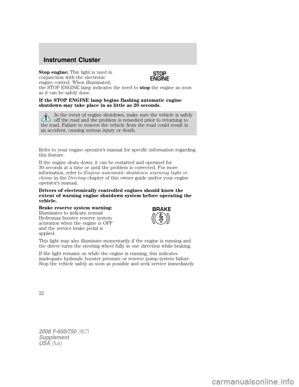 FORD F650 2008 11.G Owners Manual Stop engine:This light is used in
conjunction with the electronic
engine control. When illuminated,
the STOP ENGINE lamp indicates the need tostopthe engine as soon
as it can be safely done.
If the ST FORD F650 2008 11.G Owners Manual Stop engine:This light is used in
conjunction with the electronic
engine control. When illuminated,
the STOP ENGINE lamp indicates the need tostopthe engine as soon
as it can be safely done.
If the ST