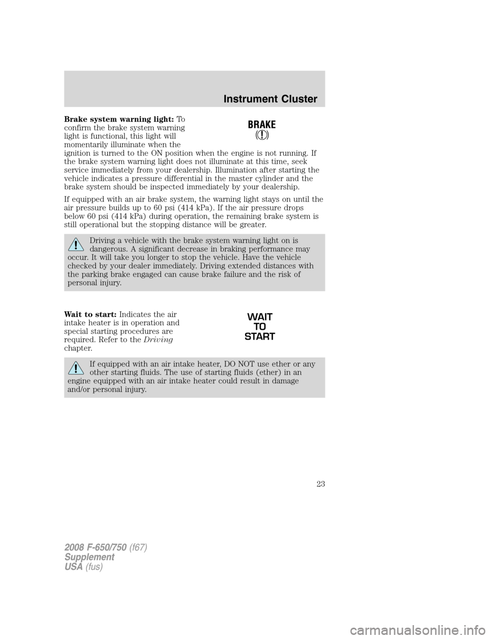 FORD F650 2008 11.G Owners Manual Brake system warning light:To
confirm the brake system warning
light is functional, this light will
momentarily illuminate when the
ignition is turned to the ON position when the engine is not running