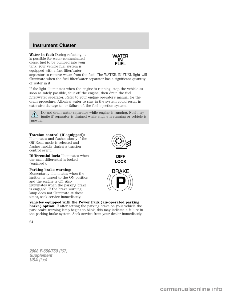 FORD F650 2008 11.G Owners Manual Water in fuel:During refueling, it
is possible for water-contaminated
diesel fuel to be pumped into your
tank. Your vehicle fuel system is
equipped with a fuel filter/water
separator to remove water f FORD F650 2008 11.G Owners Manual Water in fuel:During refueling, it
is possible for water-contaminated
diesel fuel to be pumped into your
tank. Your vehicle fuel system is
equipped with a fuel filter/water
separator to remove water f