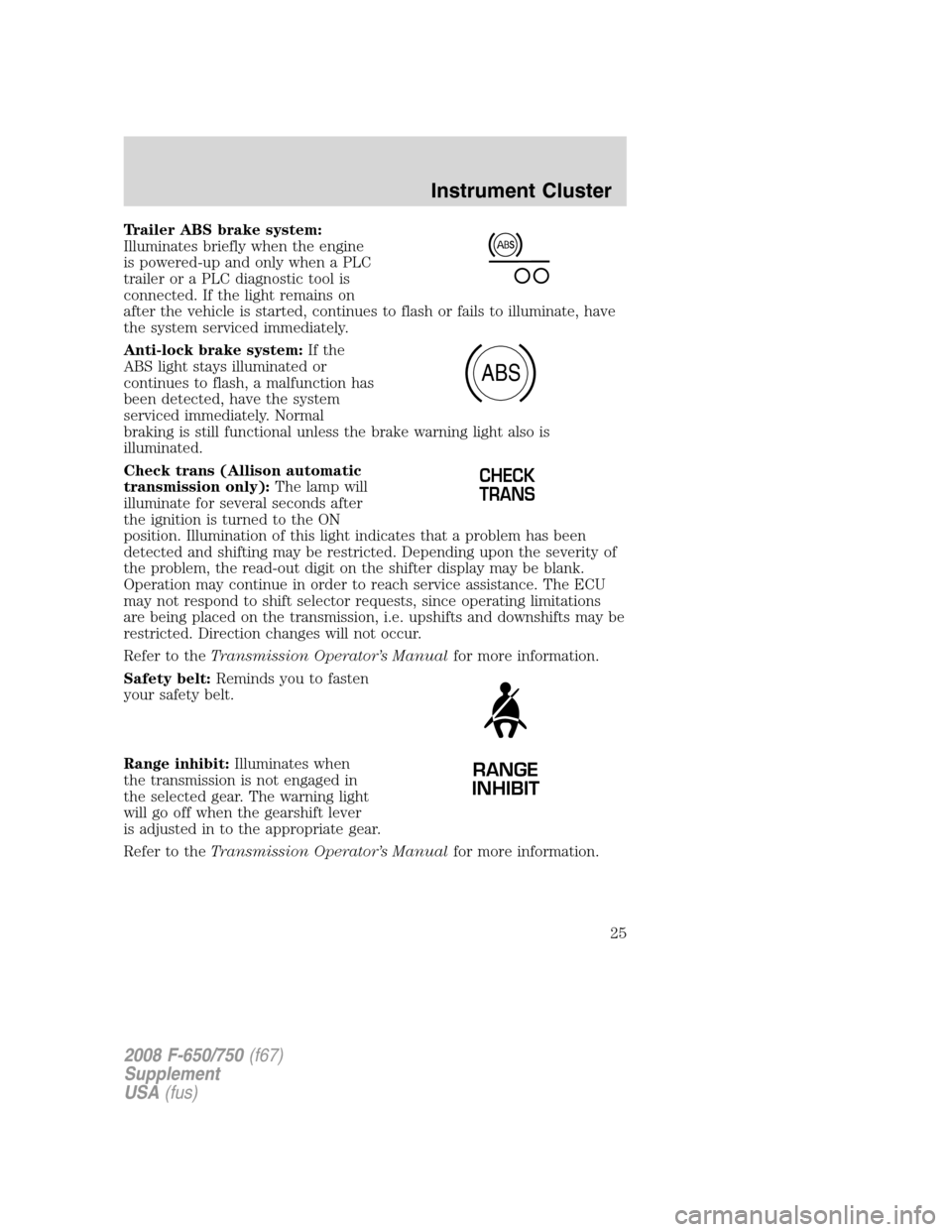 FORD F650 2008 11.G Owners Manual Trailer ABS brake system:
Illuminates briefly when the engine
is powered-up and only when a PLC
trailer or a PLC diagnostic tool is
connected. If the light remains on
after the vehicle is started, con FORD F650 2008 11.G Owners Manual Trailer ABS brake system:
Illuminates briefly when the engine
is powered-up and only when a PLC
trailer or a PLC diagnostic tool is
connected. If the light remains on
after the vehicle is started, con