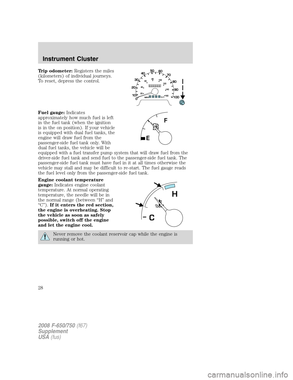 FORD F750 2008 11.G Owners Manual Trip odometer:Registers the miles
(kilometers) of individual journeys.
To reset, depress the control.
Fuel gauge:Indicates
approximately how much fuel is left
in the fuel tank (when the ignition
is in