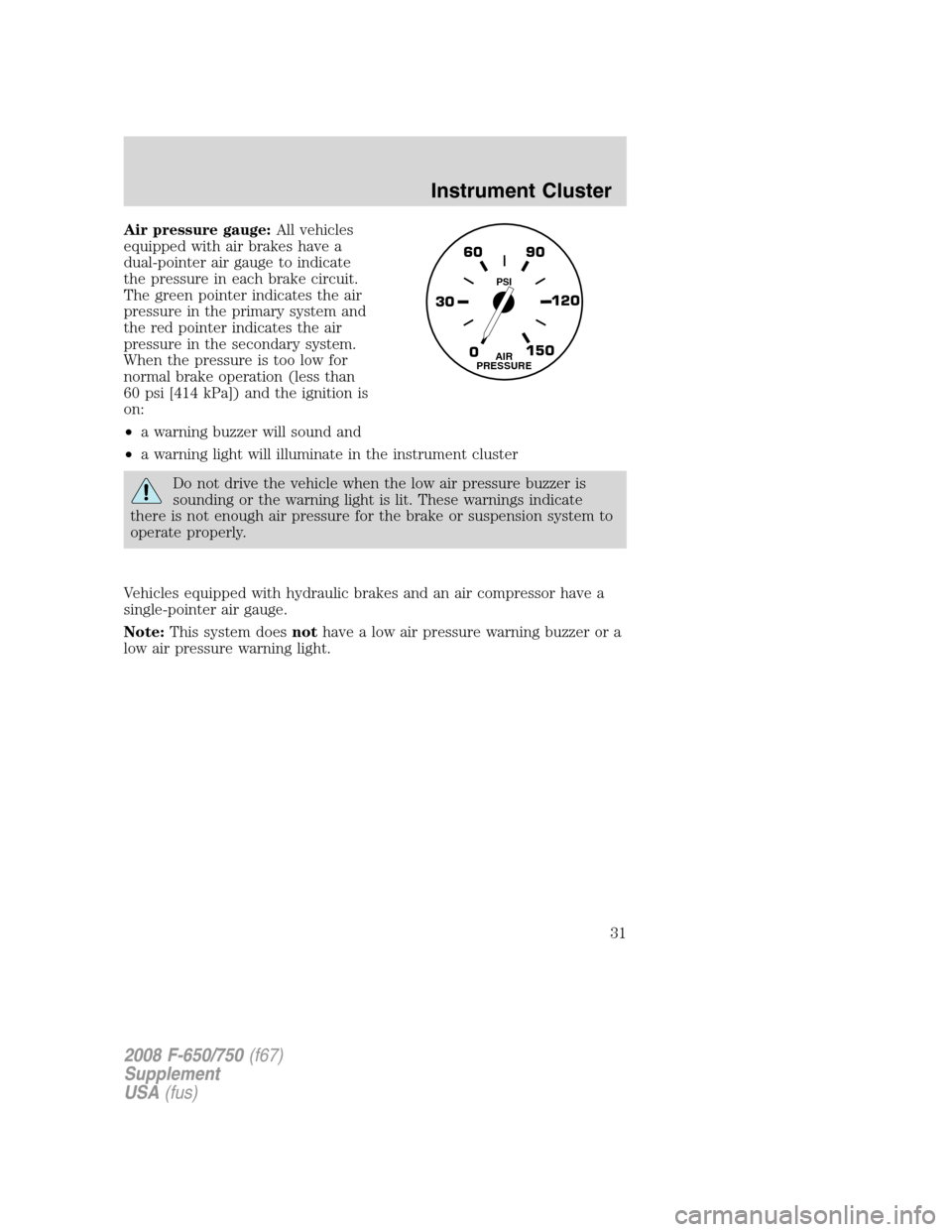 FORD F650 2008 11.G Owners Manual Air pressure gauge:All vehicles
equipped with air brakes have a
dual-pointer air gauge to indicate
the pressure in each brake circuit.
The green pointer indicates the air
pressure in the primary syste