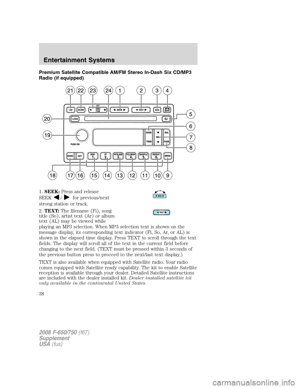 FORD F750 2008 11.G Owners Guide Premium Satellite Compatible AM/FM Stereo In-Dash Six CD/MP3
Radio (if equipped)
1.SEEK:Press and release
SEEK
/for previous/next
strong station or track.
2.TEXT:The filename (Fi), song
title (So), ar