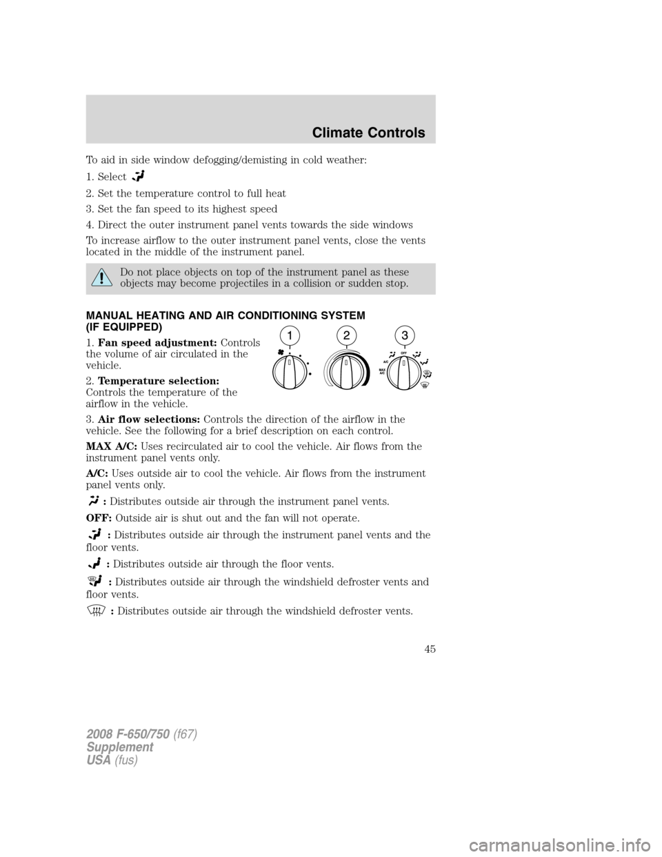 FORD F650 2008 11.G Service Manual To aid in side window defogging/demisting in cold weather:
1. Select
2. Set the temperature control to full heat
3. Set the fan speed to its highest speed
4. Direct the outer instrument panel vents to FORD F650 2008 11.G Service Manual To aid in side window defogging/demisting in cold weather:
1. Select
2. Set the temperature control to full heat
3. Set the fan speed to its highest speed
4. Direct the outer instrument panel vents to