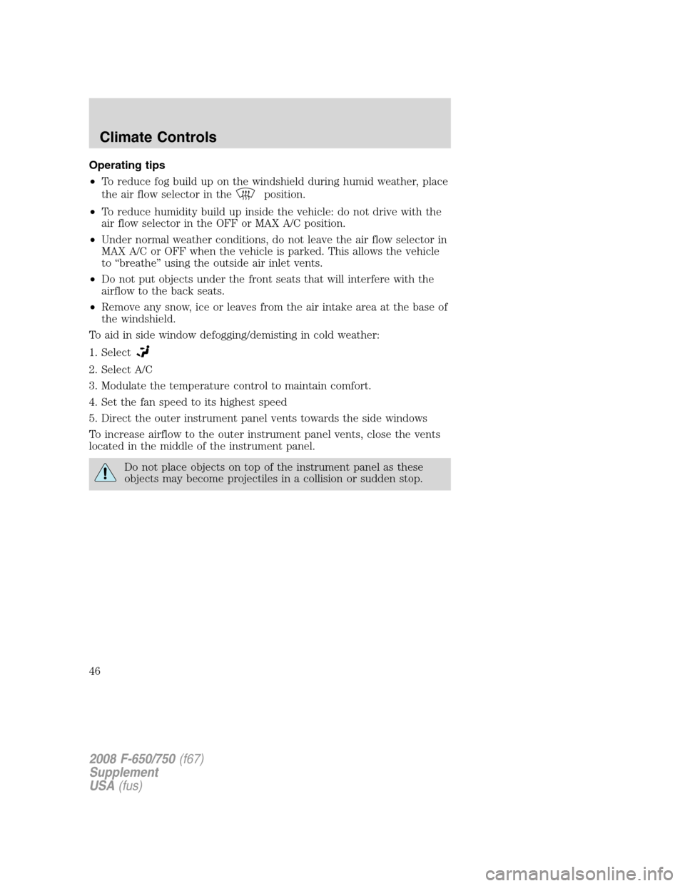 FORD F750 2008 11.G Owners Manual Operating tips
•To reduce fog build up on the windshield during humid weather, place
the air flow selector in the
position.
•To reduce humidity build up inside the vehicle: do not drive with the
a