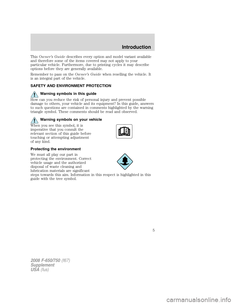 FORD F750 2008 11.G Owners Manual ThisOwner’s Guidedescribes every option and model variant available
and therefore some of the items covered may not apply to your
particular vehicle. Furthermore, due to printing cycles it may descr