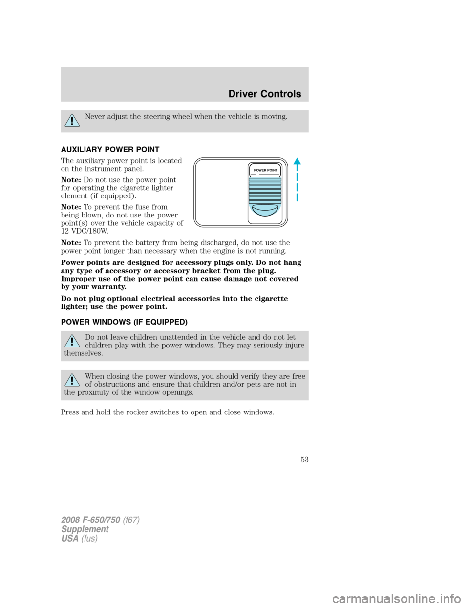 FORD F650 2008 11.G Owners Manual Never adjust the steering wheel when the vehicle is moving.
AUXILIARY POWER POINT
The auxiliary power point is located
on the instrument panel.
Note:Do not use the power point
for operating the cigare