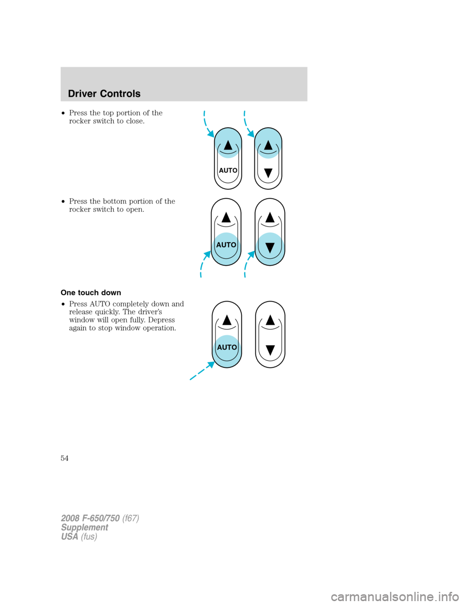 FORD F650 2008 11.G Workshop Manual •Press the top portion of the
rocker switch to close.
•Press the bottom portion of the
rocker switch to open.
One touch down
•Press AUTO completely down and
release quickly. The driver’s
windo