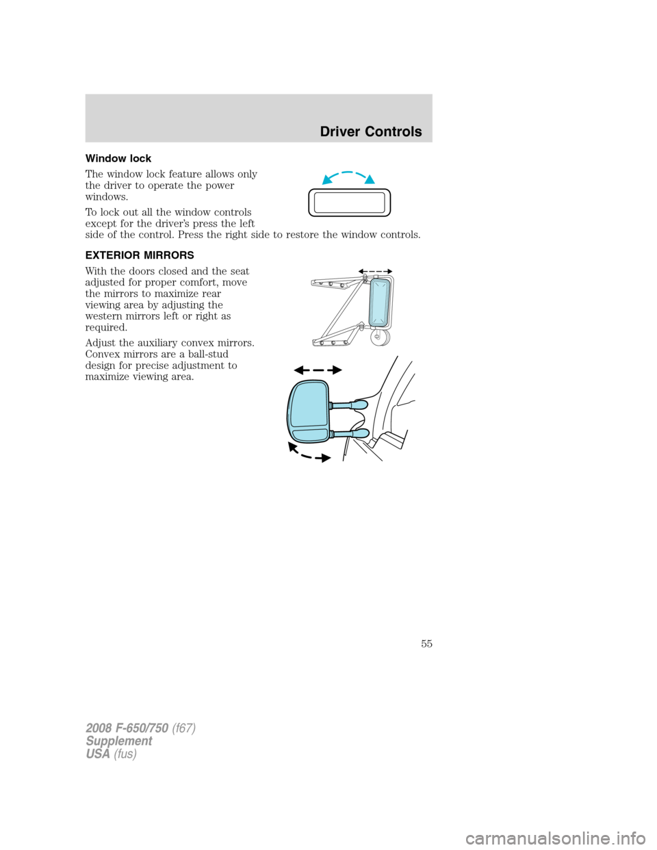 FORD F650 2008 11.G Owners Manual Window lock
The window lock feature allows only
the driver to operate the power
windows.
To lock out all the window controls
except for the driver’s press the left
side of the control. Press the rig FORD F650 2008 11.G Owners Manual Window lock
The window lock feature allows only
the driver to operate the power
windows.
To lock out all the window controls
except for the driver’s press the left
side of the control. Press the rig