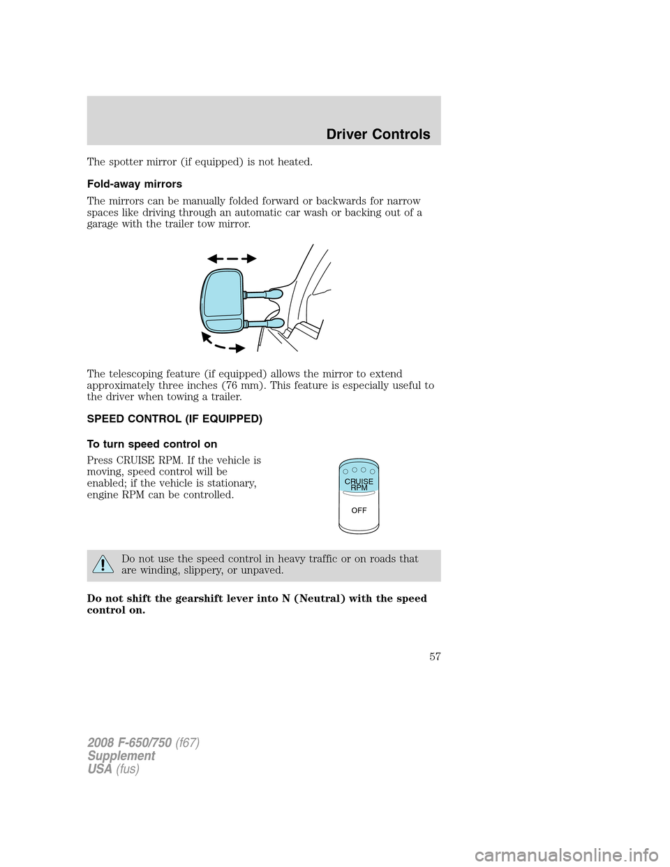 FORD F650 2008 11.G Owners Manual The spotter mirror (if equipped) is not heated.
Fold-away mirrors
The mirrors can be manually folded forward or backwards for narrow
spaces like driving through an automatic car wash or backing out of