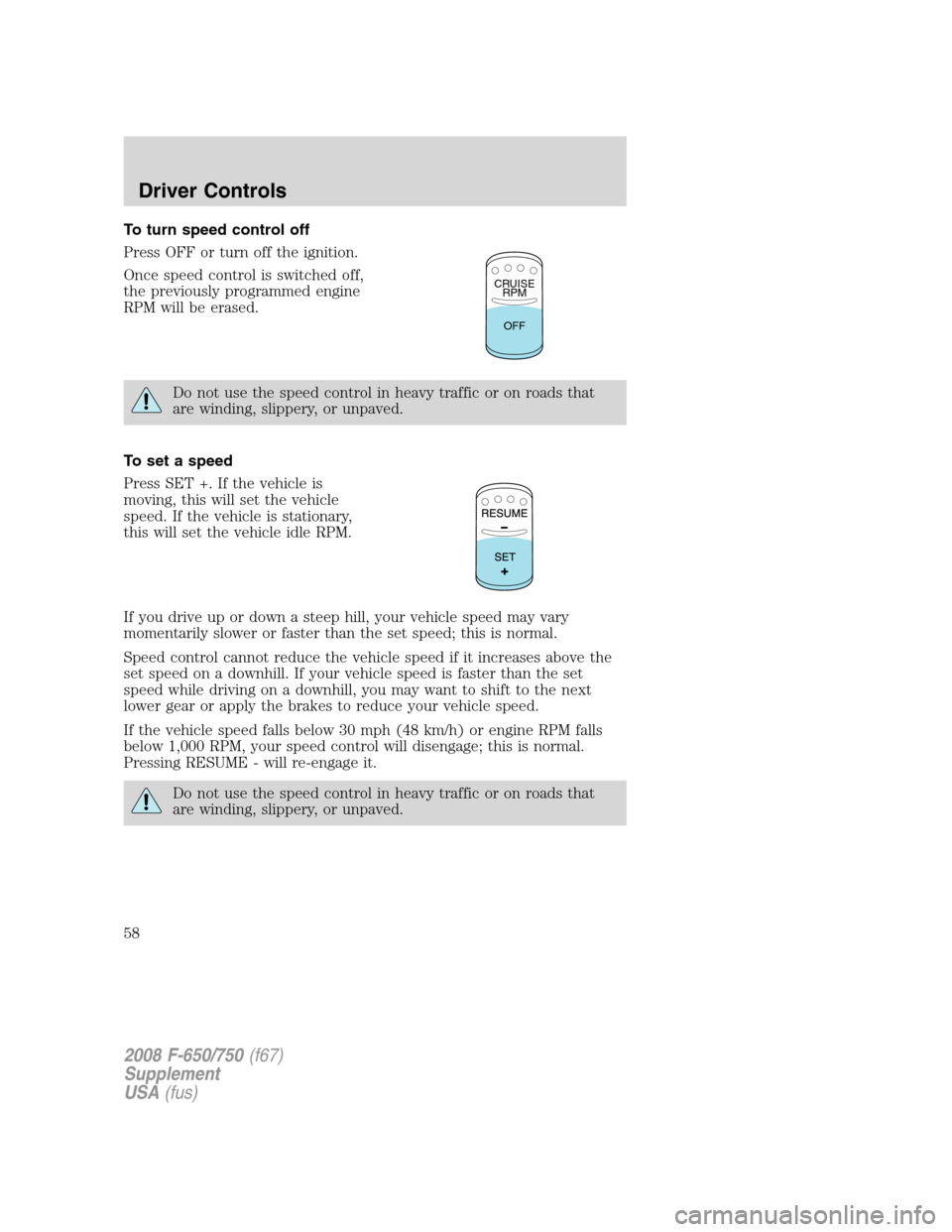 FORD F650 2008 11.G Owners Manual To turn speed control off
Press OFF or turn off the ignition.
Once speed control is switched off,
the previously programmed engine
RPM will be erased.
Do not use the speed control in heavy traffic or 