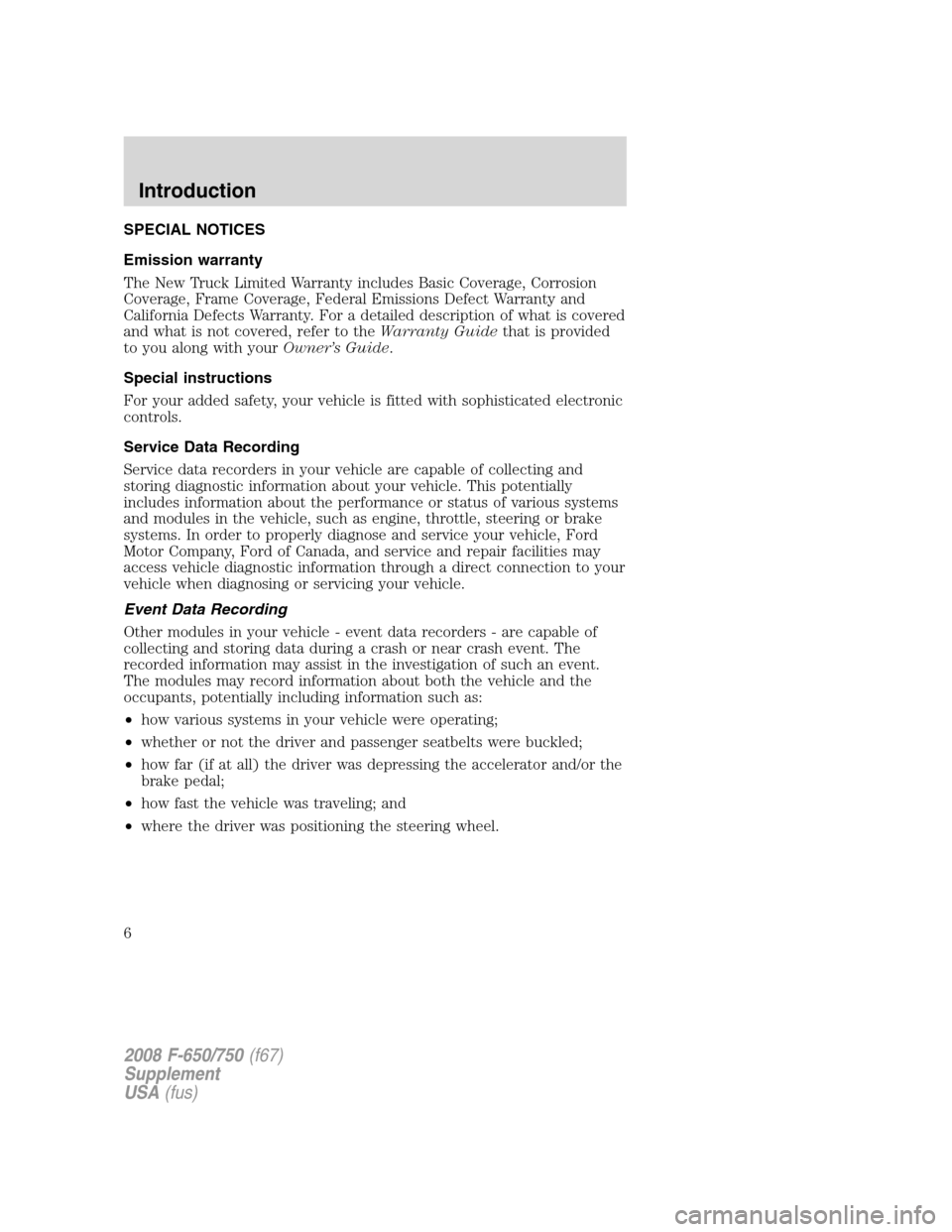 FORD F650 2008 11.G Owners Manual SPECIAL NOTICES
Emission warranty
The New Truck Limited Warranty includes Basic Coverage, Corrosion
Coverage, Frame Coverage, Federal Emissions Defect Warranty and
California Defects Warranty. For a d