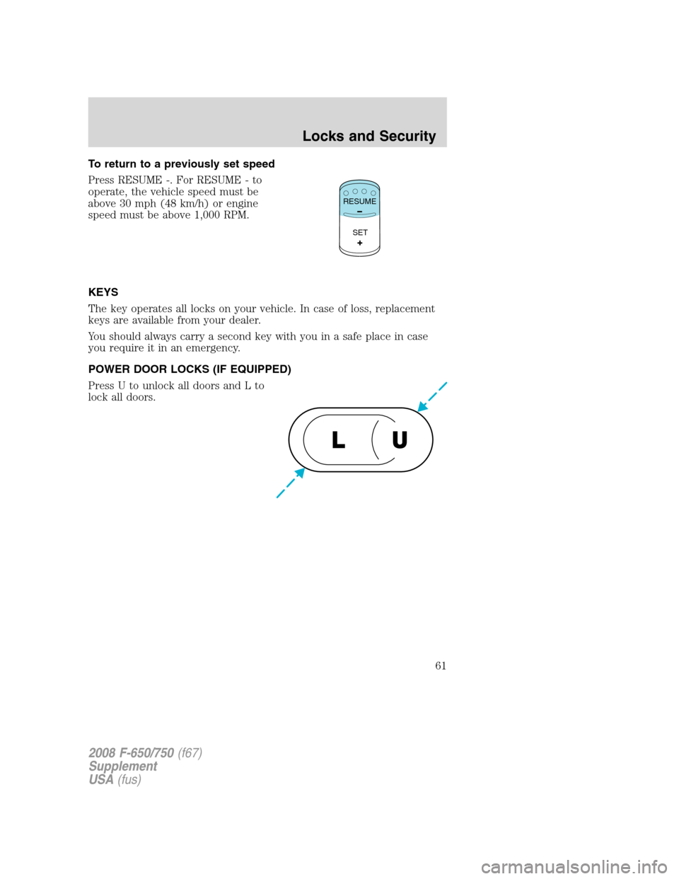 FORD F650 2008 11.G Owners Manual To return to a previously set speed
Press RESUME -. For RESUME - to
operate, the vehicle speed must be
above 30 mph (48 km/h) or engine
speed must be above 1,000 RPM.
KEYS
The key operates all locks o