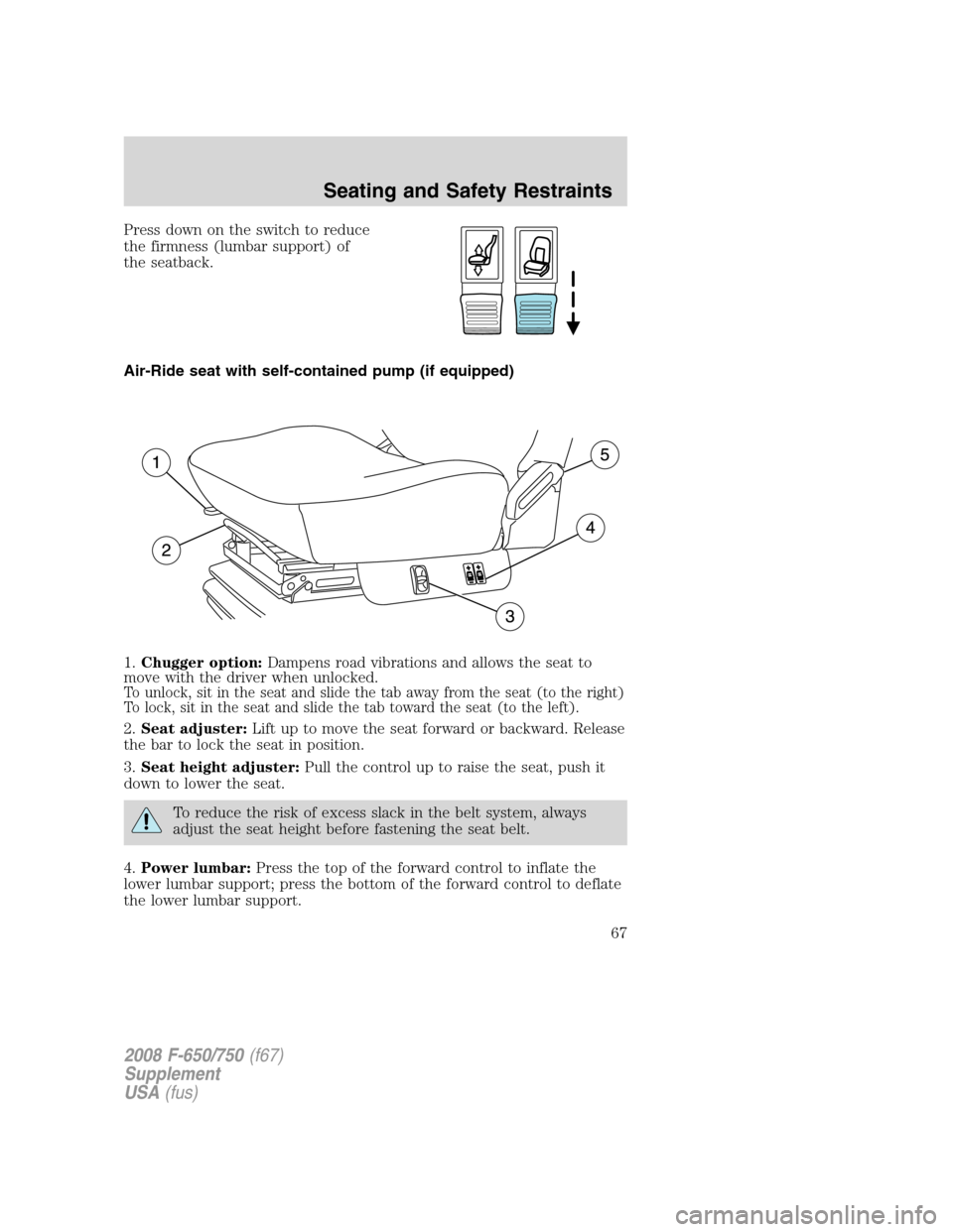 FORD F750 2008 11.G Owners Manual Press down on the switch to reduce
the firmness (lumbar support) of
the seatback.
Air-Ride seat with self-contained pump (if equipped)
1.Chugger option:Dampens road vibrations and allows the seat to
m