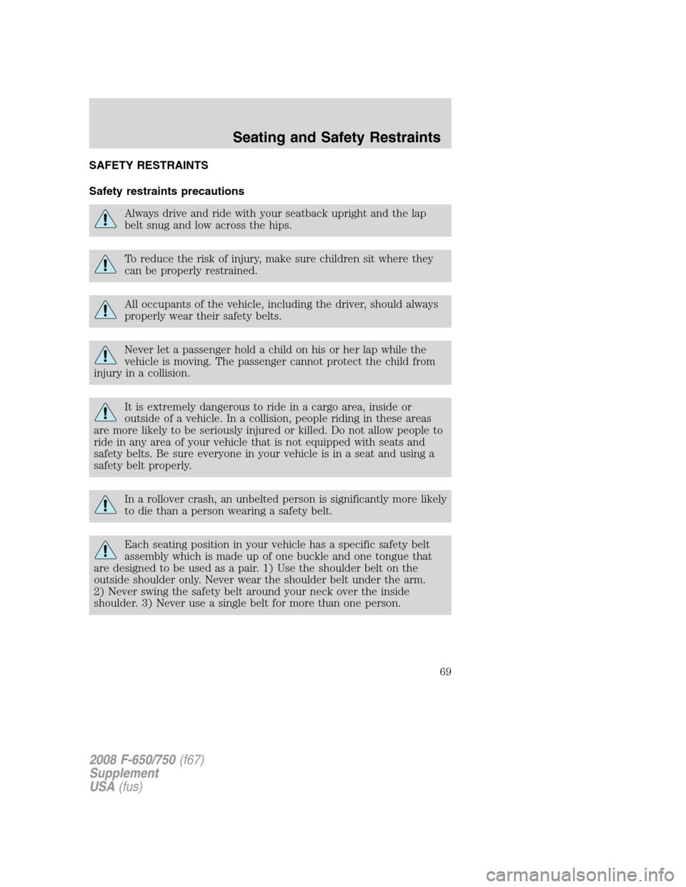 FORD F650 2008 11.G Repair Manual SAFETY RESTRAINTS
Safety restraints precautions
Always drive and ride with your seatback upright and the lap
belt snug and low across the hips.
To reduce the risk of injury, make sure children sit whe FORD F650 2008 11.G Repair Manual SAFETY RESTRAINTS
Safety restraints precautions
Always drive and ride with your seatback upright and the lap
belt snug and low across the hips.
To reduce the risk of injury, make sure children sit whe