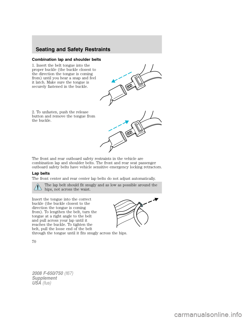 FORD F650 2008 11.G Manual PDF Combination lap and shoulder belts
1. Insert the belt tongue into the
proper buckle (the buckle closest to
the direction the tongue is coming
from) until you hear a snap and feel
it latch. Make sure t