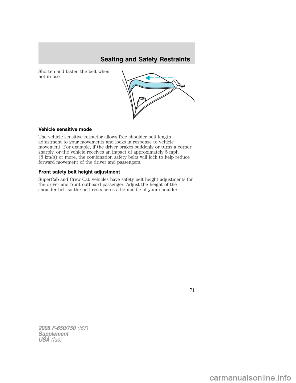 FORD F650 2008 11.G Owners Manual Shorten and fasten the belt when
not in use.
Vehicle sensitive mode
The vehicle sensitive retractor allows free shoulder belt length
adjustment to your movements and locks in response to vehicle
movem