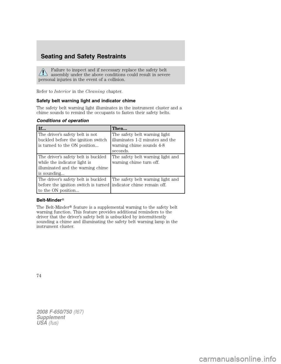 FORD F750 2008 11.G Owners Manual Failure to inspect and if necessary replace the safety belt
assembly under the above conditions could result in severe
personal injuries in the event of a collision.
Refer toInteriorin theCleaningchap