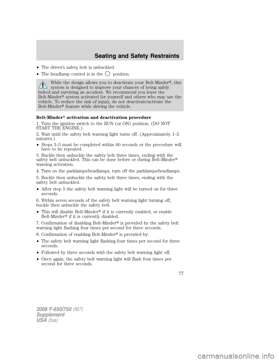 FORD F650 2008 11.G Owners Manual •The driver’s safety belt is unbuckled.
•The headlamp control is in the
position.
While the design allows you to deactivate your Belt-Minder,this
system is designed to improve your chances of b