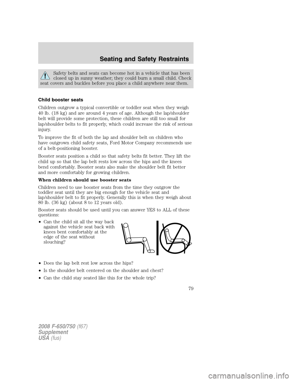 FORD F750 2008 11.G Owners Manual Safety belts and seats can become hot in a vehicle that has been
closed up in sunny weather; they could burn a small child. Check
seat covers and buckles before you place a child anywhere near them.
C