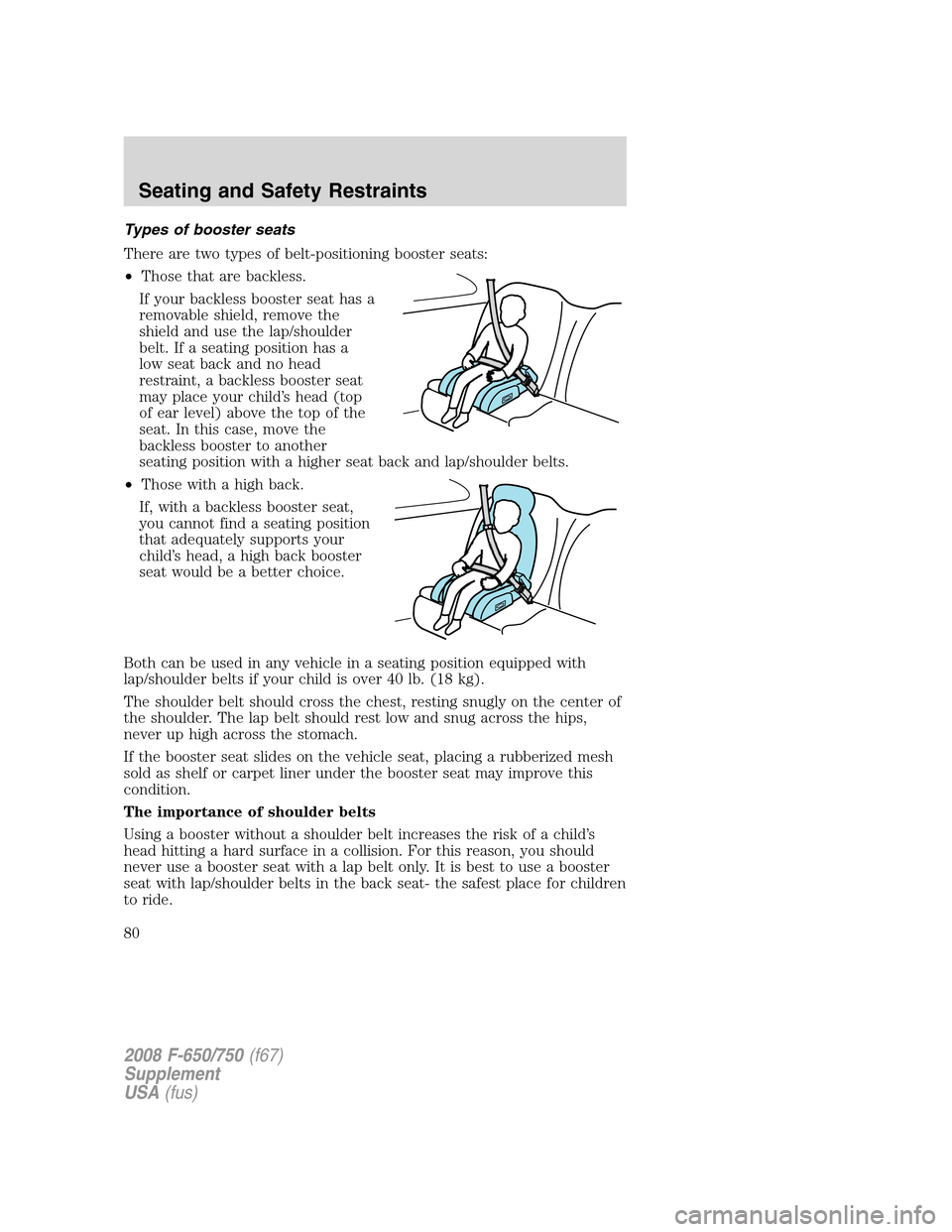 FORD F650 2008 11.G Manual Online Types of booster seats
There are two types of belt-positioning booster seats:
•Those that are backless.
If your backless booster seat has a
removable shield, remove the
shield and use the lap/should