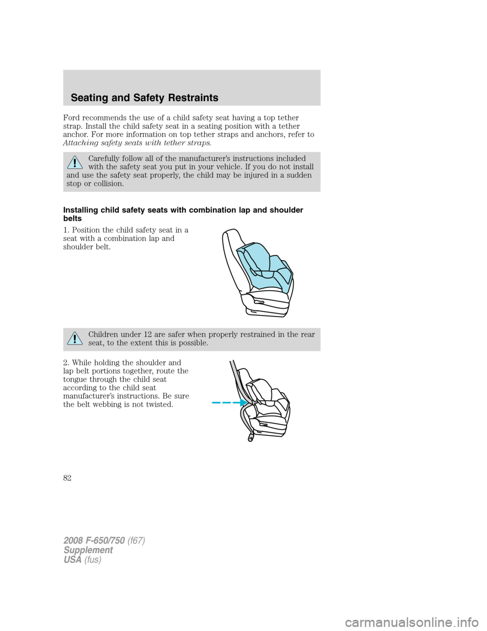 FORD F750 2008 11.G Owners Manual Ford recommends the use of a child safety seat having a top tether
strap. Install the child safety seat in a seating position with a tether
anchor. For more information on top tether straps and anchor