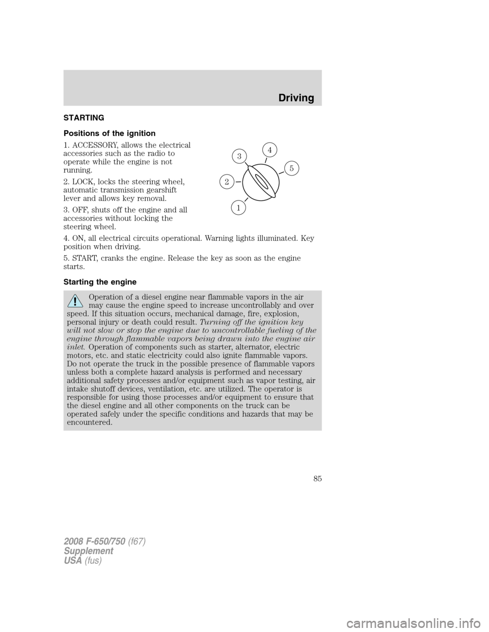 FORD F750 2008 11.G Owners Manual STARTING
Positions of the ignition
1. ACCESSORY, allows the electrical
accessories such as the radio to
operate while the engine is not
running.
2. LOCK, locks the steering wheel,
automatic transmissi