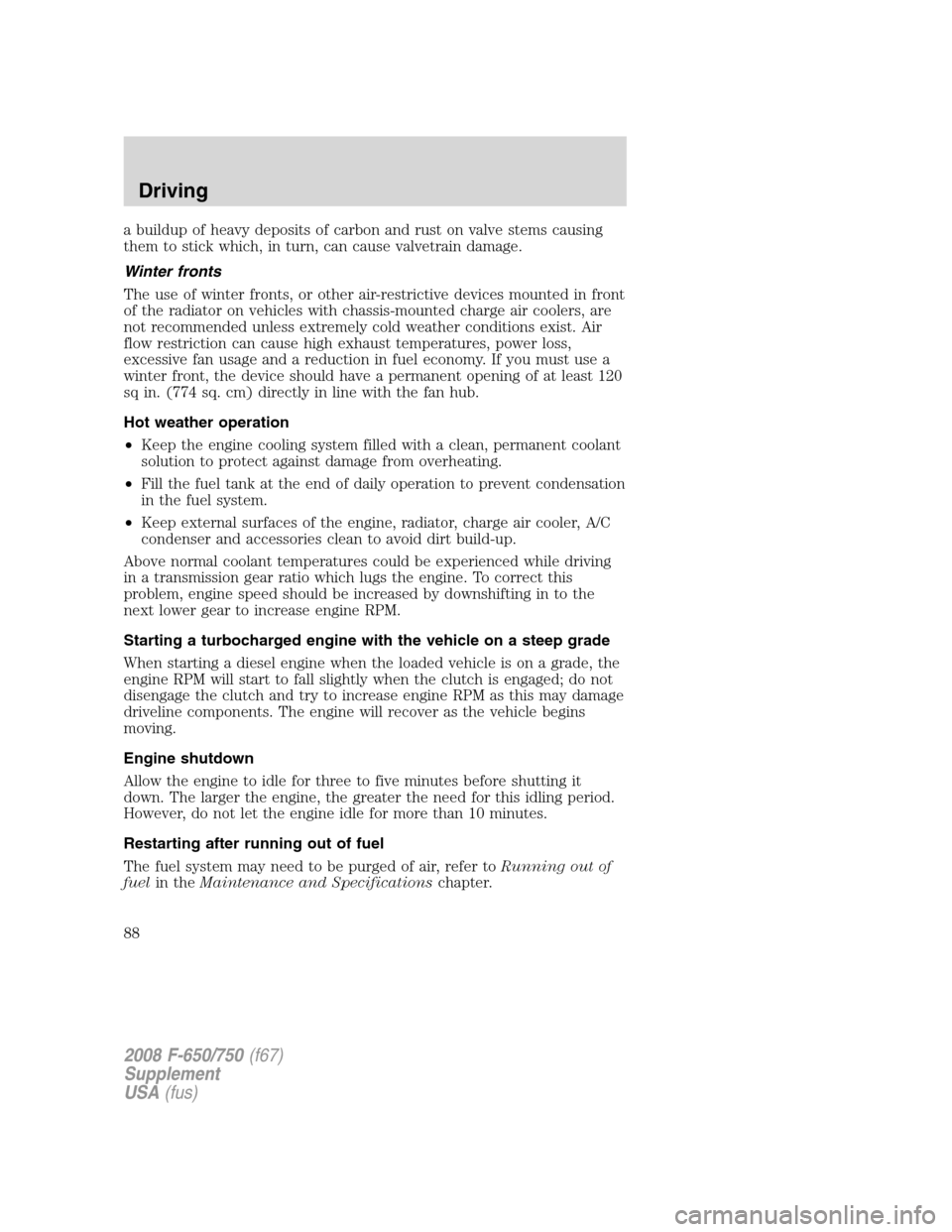 FORD F750 2008 11.G Owners Manual a buildup of heavy deposits of carbon and rust on valve stems causing
them to stick which, in turn, can cause valvetrain damage.
Winter fronts
The use of winter fronts, or other air-restrictive device