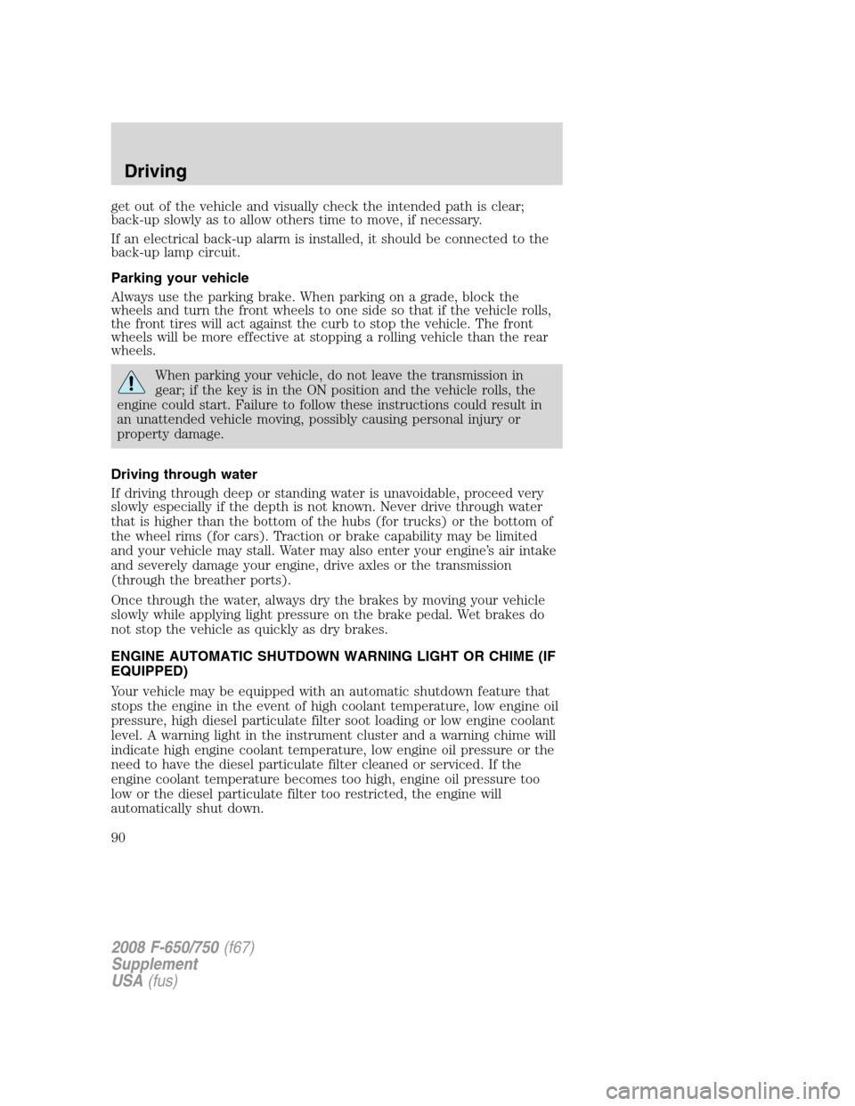 FORD F650 2008 11.G Owners Manual get out of the vehicle and visually check the intended path is clear;
back-up slowly as to allow others time to move, if necessary.
If an electrical back-up alarm is installed, it should be connected 