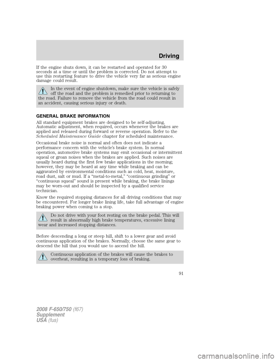 FORD F750 2008 11.G Owners Manual If the engine shuts down, it can be restarted and operated for 30
seconds at a time or until the problem is corrected. Do not attempt to
use this restarting feature to drive the vehicle very far as se