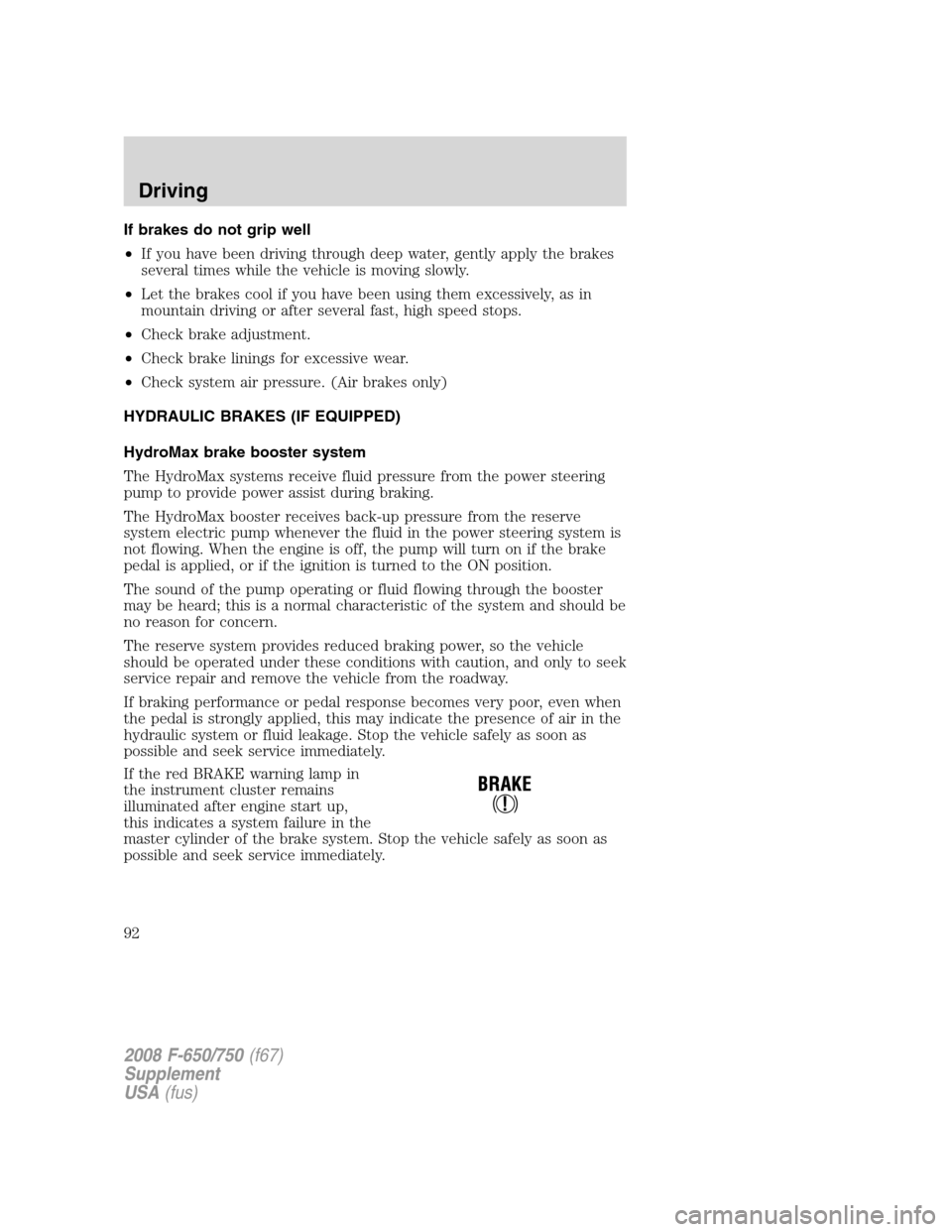 FORD F650 2008 11.G Owners Manual If brakes do not grip well
•If you have been driving through deep water, gently apply the brakes
several times while the vehicle is moving slowly.
•Let the brakes cool if you have been using them FORD F650 2008 11.G Owners Manual If brakes do not grip well
•If you have been driving through deep water, gently apply the brakes
several times while the vehicle is moving slowly.
•Let the brakes cool if you have been using them