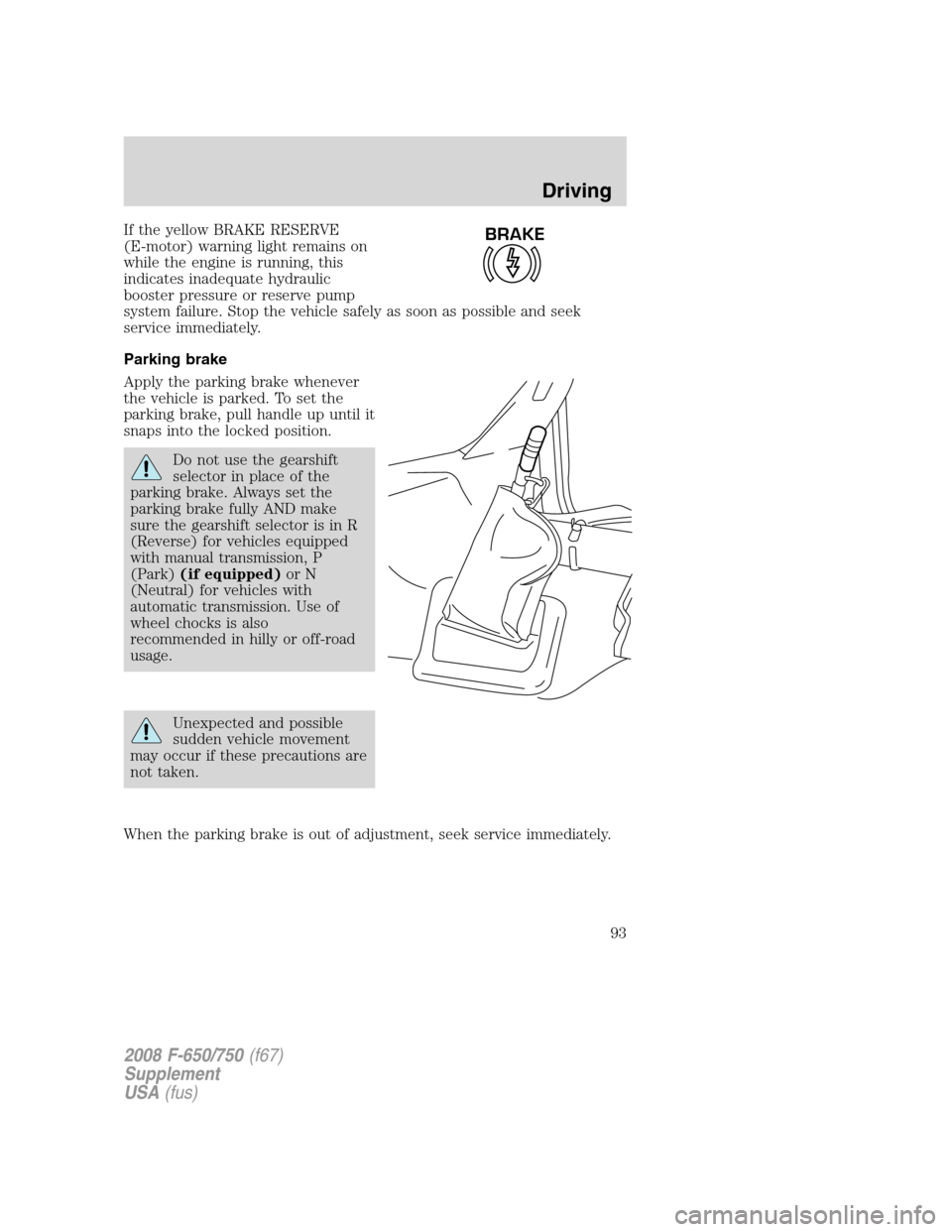 FORD F650 2008 11.G Owners Manual If the yellow BRAKE RESERVE
(E-motor) warning light remains on
while the engine is running, this
indicates inadequate hydraulic
booster pressure or reserve pump
system failure. Stop the vehicle safely FORD F650 2008 11.G Owners Manual If the yellow BRAKE RESERVE
(E-motor) warning light remains on
while the engine is running, this
indicates inadequate hydraulic
booster pressure or reserve pump
system failure. Stop the vehicle safely