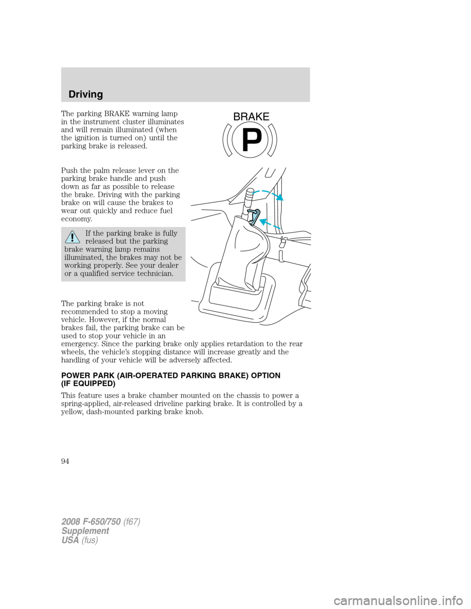 FORD F650 2008 11.G Owners Manual The parking BRAKE warning lamp
in the instrument cluster illuminates
and will remain illuminated (when
the ignition is turned on) until the
parking brake is released.
Push the palm release lever on th FORD F650 2008 11.G Owners Manual The parking BRAKE warning lamp
in the instrument cluster illuminates
and will remain illuminated (when
the ignition is turned on) until the
parking brake is released.
Push the palm release lever on th