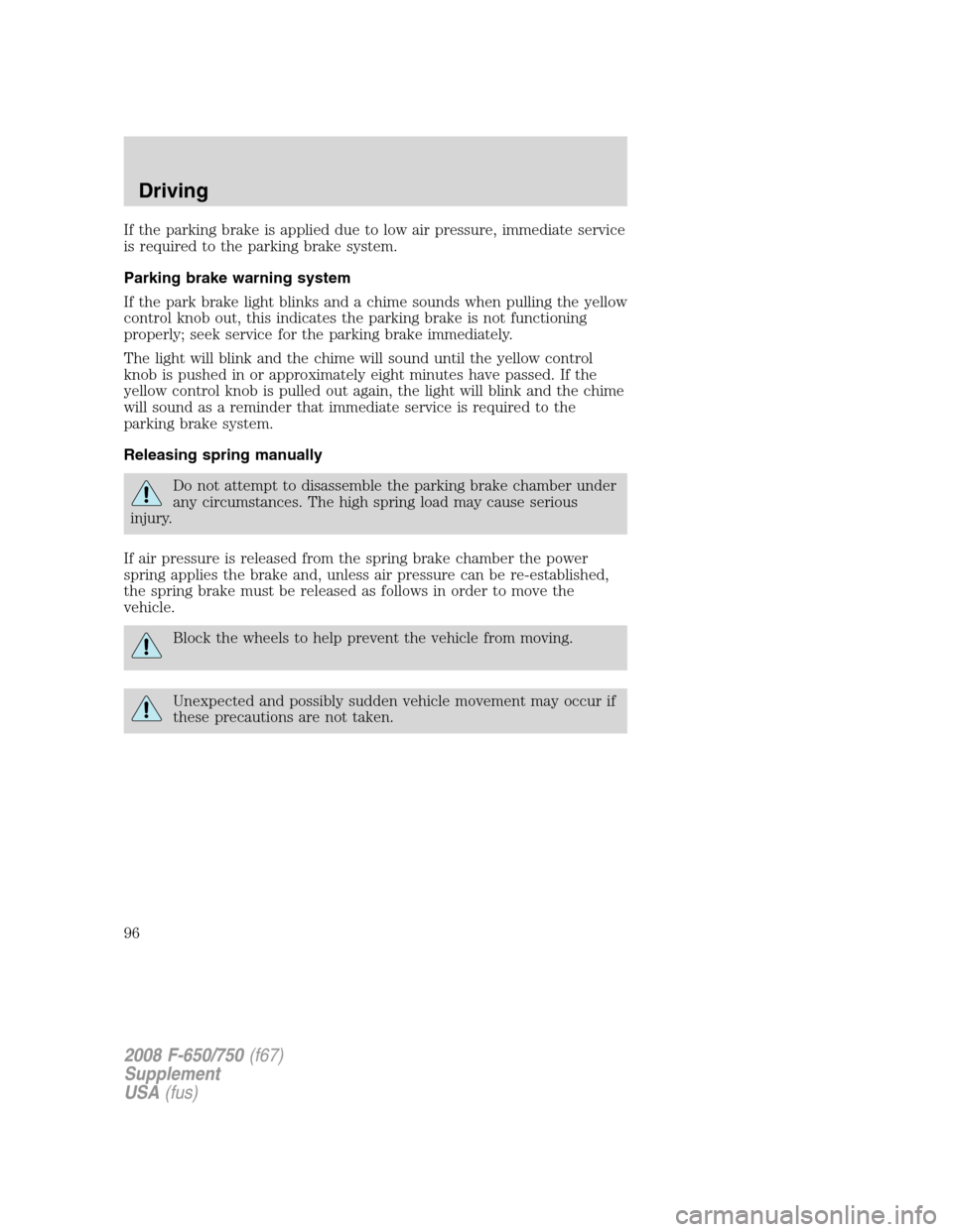 FORD F650 2008 11.G Owners Manual If the parking brake is applied due to low air pressure, immediate service
is required to the parking brake system.
Parking brake warning system
If the park brake light blinks and a chime sounds when FORD F650 2008 11.G Owners Manual If the parking brake is applied due to low air pressure, immediate service
is required to the parking brake system.
Parking brake warning system
If the park brake light blinks and a chime sounds when