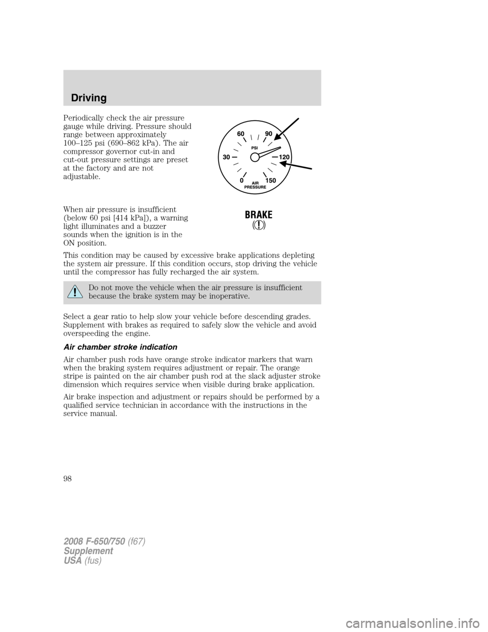 FORD F750 2008 11.G Owners Manual Periodically check the air pressure
gauge while driving. Pressure should
range between approximately
100–125 psi (690–862 kPa). The air
compressor governor cut-in and
cut-out pressure settings are