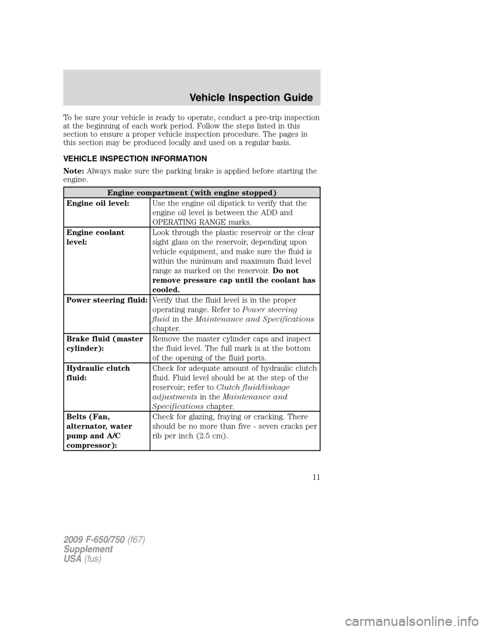 FORD F650 2009 12.G User Guide To be sure your vehicle is ready to operate, conduct a pre-trip inspection
at the beginning of each work period. Follow the steps listed in this
section to ensure a proper vehicle inspection procedure FORD F650 2009 12.G User Guide To be sure your vehicle is ready to operate, conduct a pre-trip inspection
at the beginning of each work period. Follow the steps listed in this
section to ensure a proper vehicle inspection procedure