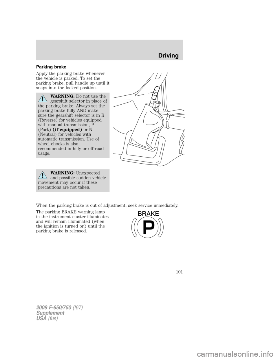 FORD F650 2009 12.G Owners Manual Parking brake
Apply the parking brake whenever
the vehicle is parked. To set the
parking brake, pull handle up until it
snaps into the locked position.
WARNING:Do not use the
gearshift selector in pla