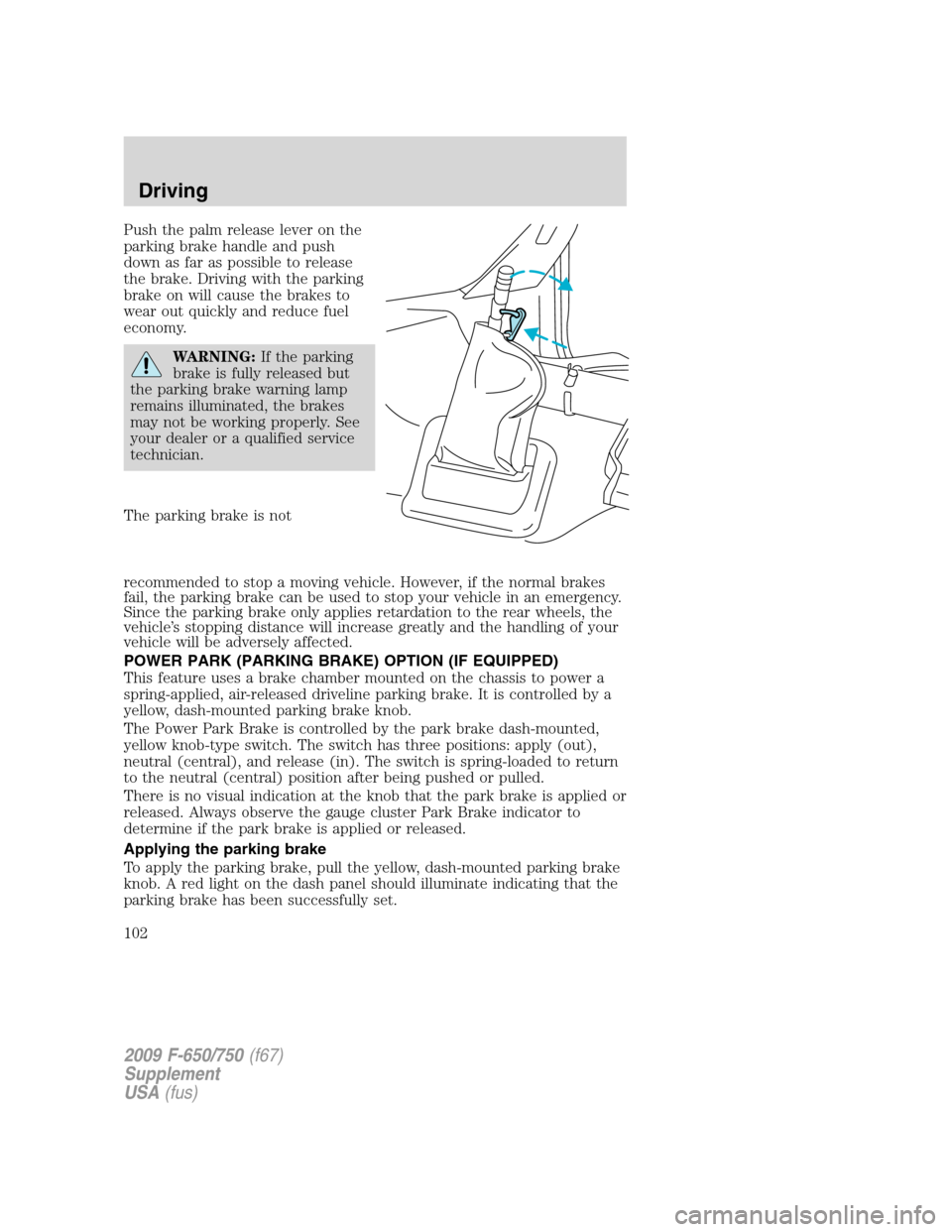 FORD F650 2009 12.G Owners Manual Push the palm release lever on the
parking brake handle and push
down as far as possible to release
the brake. Driving with the parking
brake on will cause the brakes to
wear out quickly and reduce fu FORD F650 2009 12.G Owners Manual Push the palm release lever on the
parking brake handle and push
down as far as possible to release
the brake. Driving with the parking
brake on will cause the brakes to
wear out quickly and reduce fu