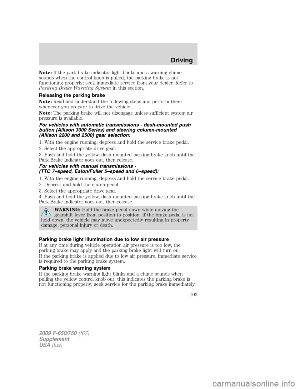FORD F650 2009 12.G Owners Manual Note:If the park brake indicator light blinks and a warning chime
sounds when the control knob is pulled, the parking brake is not
functioning properly; seek immediate service from your dealer. Refer FORD F650 2009 12.G Owners Manual Note:If the park brake indicator light blinks and a warning chime
sounds when the control knob is pulled, the parking brake is not
functioning properly; seek immediate service from your dealer. Refer