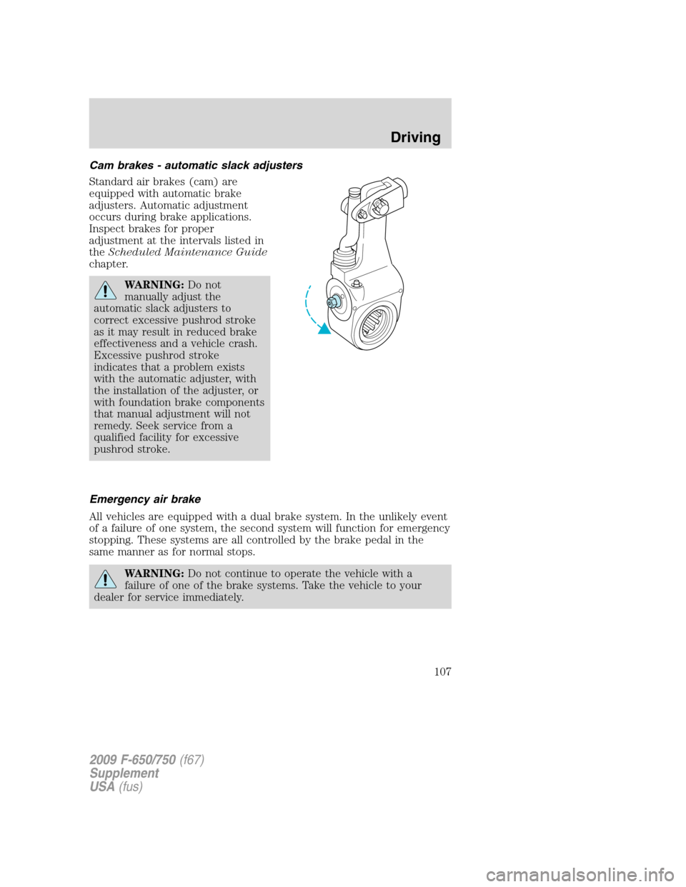 FORD F650 2009 12.G Owners Manual Cam brakes - automatic slack adjusters
Standard air brakes (cam) are
equipped with automatic brake
adjusters. Automatic adjustment
occurs during brake applications.
Inspect brakes for proper
adjustmen FORD F650 2009 12.G Owners Manual Cam brakes - automatic slack adjusters
Standard air brakes (cam) are
equipped with automatic brake
adjusters. Automatic adjustment
occurs during brake applications.
Inspect brakes for proper
adjustmen
