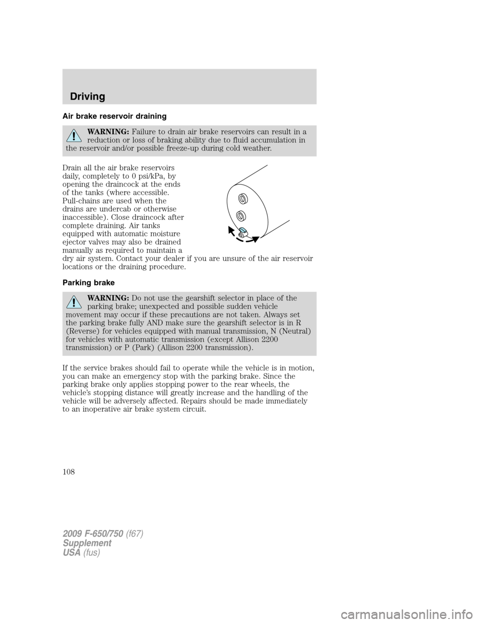 FORD F650 2009 12.G Owners Manual Air brake reservoir draining
WARNING:Failure to drain air brake reservoirs can result in a
reduction or loss of braking ability due to fluid accumulation in
the reservoir and/or possible freeze-up dur FORD F650 2009 12.G Owners Manual Air brake reservoir draining
WARNING:Failure to drain air brake reservoirs can result in a
reduction or loss of braking ability due to fluid accumulation in
the reservoir and/or possible freeze-up dur
