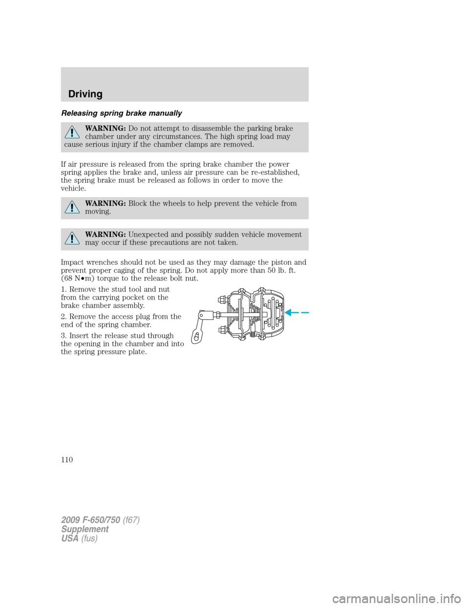 FORD F650 2009 12.G Owners Manual Releasing spring brake manually
WARNING:Do not attempt to disassemble the parking brake
chamber under any circumstances. The high spring load may
cause serious injury if the chamber clamps are removed