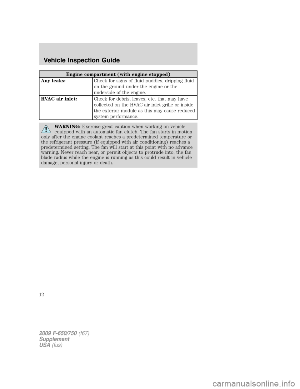 FORD F650 2009 12.G User Guide Engine compartment (with engine stopped)
Any leaks:Check for signs of fluid puddles, dripping fluid
on the ground under the engine or the
underside of the engine.
HVAC air inlet:Check for debris, leav FORD F650 2009 12.G User Guide Engine compartment (with engine stopped)
Any leaks:Check for signs of fluid puddles, dripping fluid
on the ground under the engine or the
underside of the engine.
HVAC air inlet:Check for debris, leav